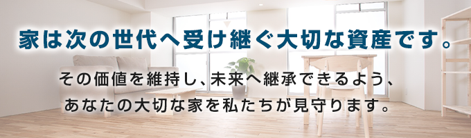 家は次の世代へ受け継ぐ大切な資産です。